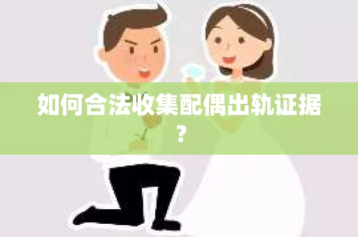 如何合法收集配偶出轨证据？
