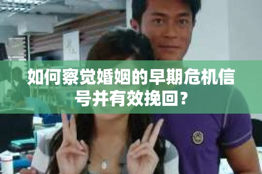 如何察觉婚姻的早期危机信号并有效挽回? 如何察觉婚姻的早期危机信号并有效挽回?