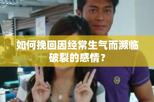 如何挽回因经常生气而濒临破裂的感情？