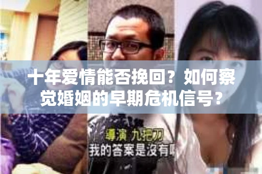 十年爱情能否挽回？如何察觉婚姻的早期危机信号？