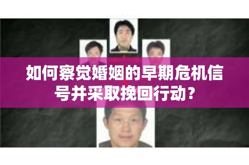 如何察觉婚姻的早期危机信号并采取挽回行动？