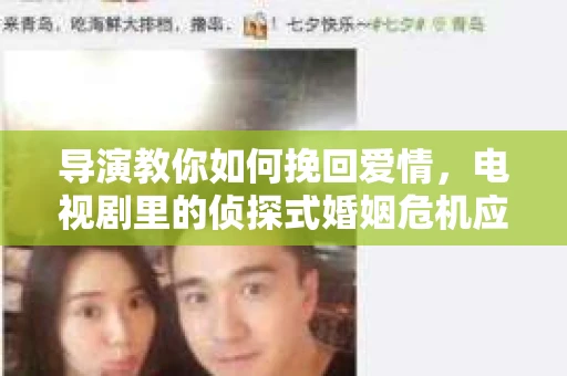 导演教你如何挽回爱情，电视剧里的侦探式婚姻危机应对法