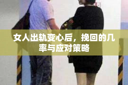 女人出轨变心后，挽回的几率与应对策略