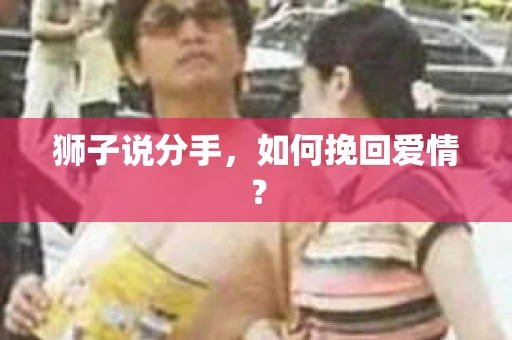 狮子说分手，如何挽回爱情？