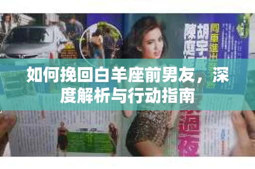 如何挽回白羊座前男友，深度解析与行动指南