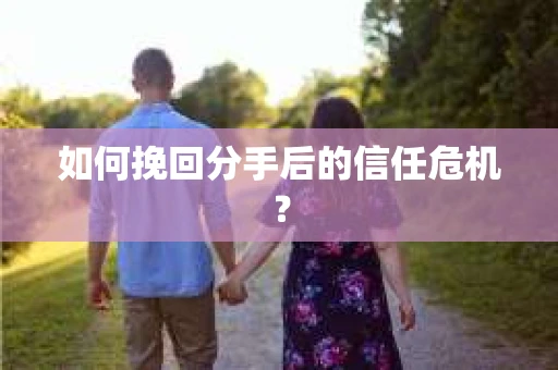 如何挽回分手后的信任危机？