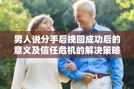 男人说分手后挽回成功后的意义及信任危机的解决策略
