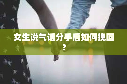 女生说气话分手后如何挽回？