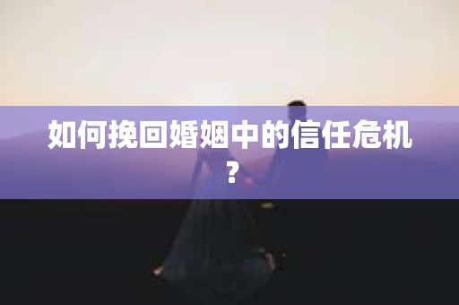 如何挽回婚姻中的信任危机？