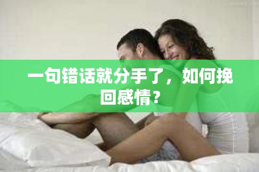 一句错话就分手了，如何挽回感情？