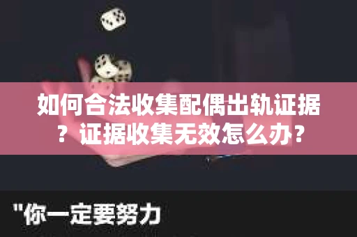 如何合法收集配偶出轨证据？证据收集无效怎么办？
