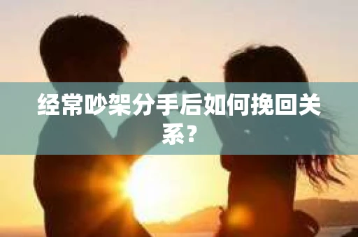 经常吵架分手后如何挽回关系？