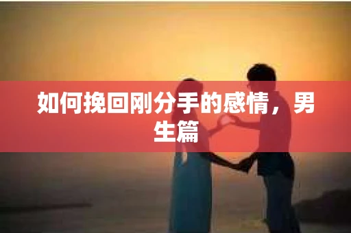 如何挽回刚分手的感情，男生篇