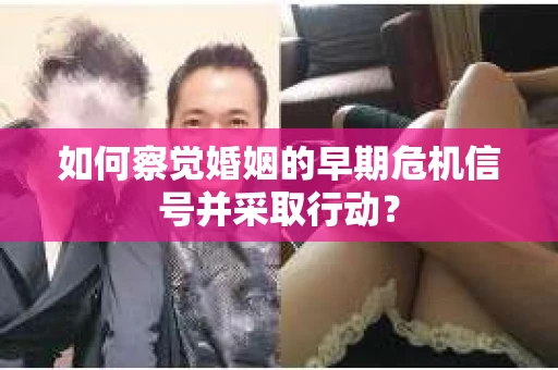 如何察觉婚姻的早期危机信号并采取行动? 如何察觉婚姻的早期危机信号并采取行动?