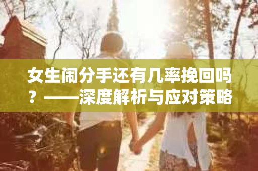 女生闹分手还有几率挽回吗？——深度解析与应对策略