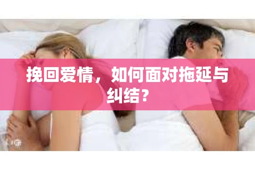 挽回爱情，如何面对拖延与纠结？