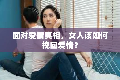 面对爱情真相，女人该如何挽回爱情？