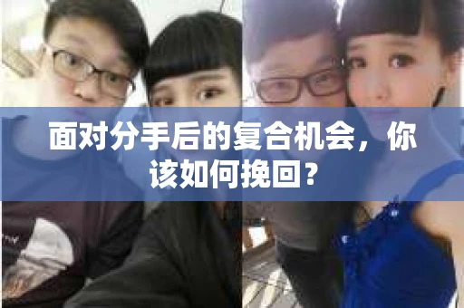 面对分手后的复合机会，你该如何挽回？