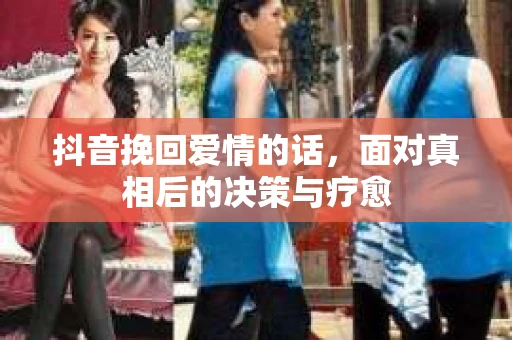 抖音挽回爱情的话，面对真相后的决策与疗愈