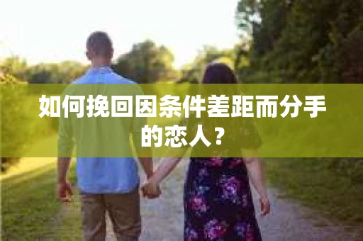 如何挽回因条件差距而分手的恋人？