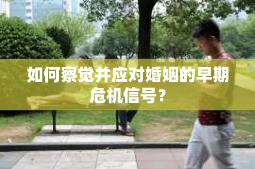 如何察觉并应对婚姻的早期危机信号？
