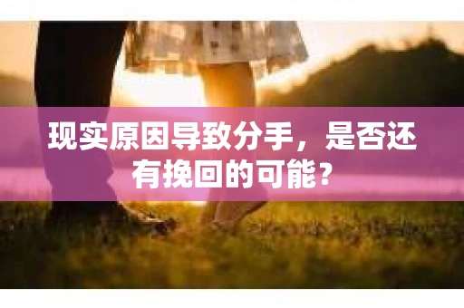 现实原因导致分手，是否还有挽回的可能？