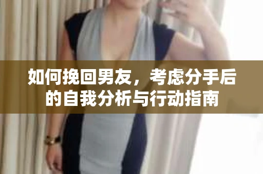 如何挽回男友，考虑分手后的自我分析与行动指南