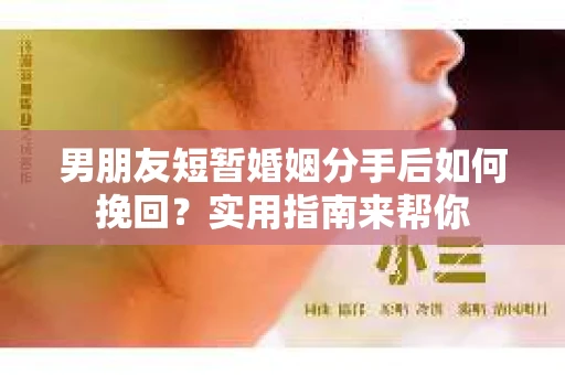 男朋友短暂婚姻分手后如何挽回？实用指南来帮你