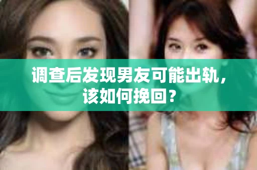 调查后发现男友可能出轨，该如何挽回？