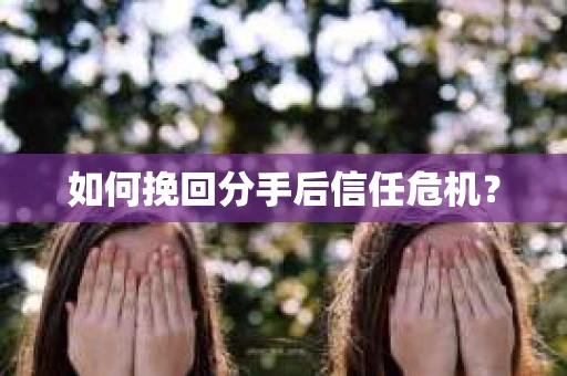 如何挽回分手后信任危机？