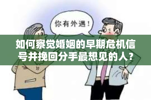 如何察觉婚姻的早期危机信号并挽回分手最想见的人？