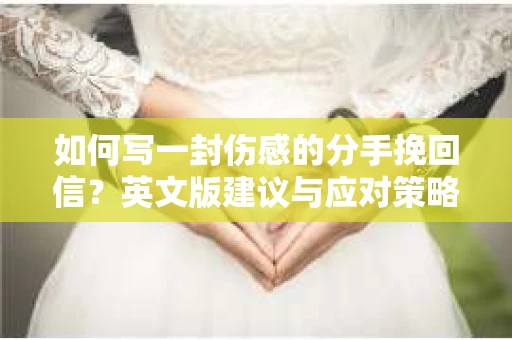 如何写一封伤感的分手挽回信？英文版建议与应对策略