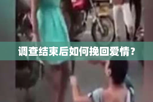 调查结束后如何挽回爱情? 调查结束后如何挽回爱情?