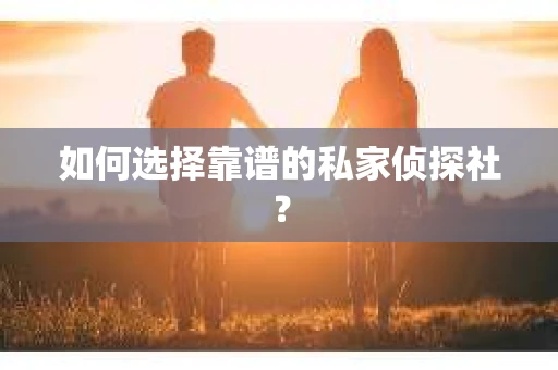 如何选择靠谱的私家侦探社? 如何选择靠谱的私家侦探社?