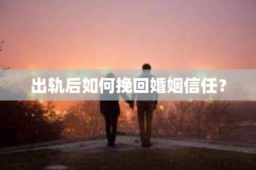 出轨后如何挽回婚姻信任？