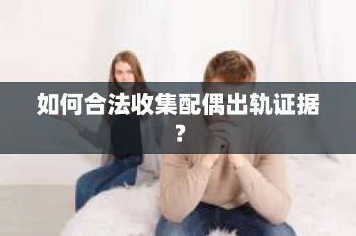 如何合法收集配偶出轨证据？