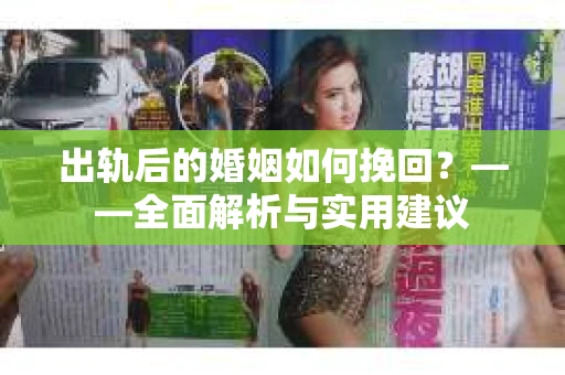 出轨后的婚姻如何挽回？——全面解析与实用建议