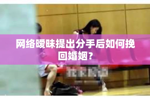 网络暧昧提出分手后如何挽回婚姻？