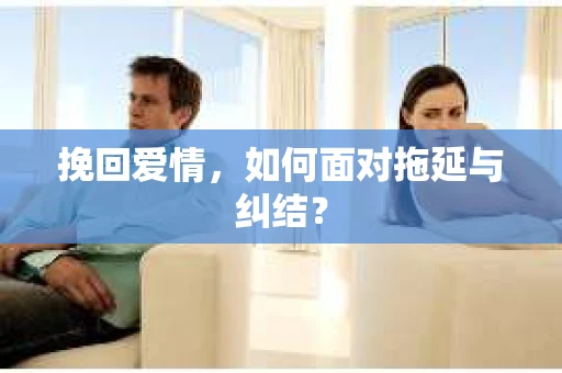 挽回爱情，如何面对拖延与纠结？