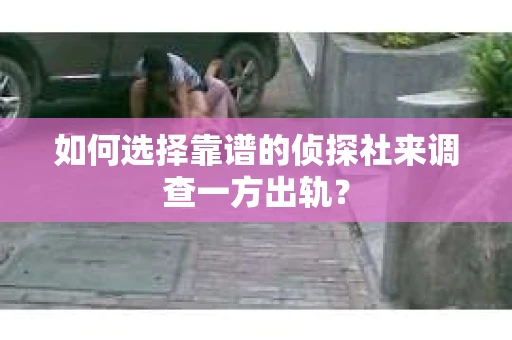 如何选择靠谱的侦探社来调查一方出轨？
