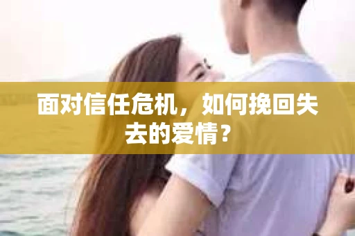 面对信任危机，如何挽回失去的爱情？