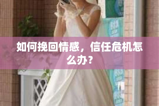 如何挽回情感，信任危机怎么办？