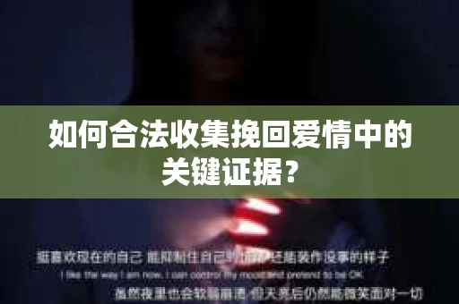 如何合法收集挽回爱情中的关键证据？
