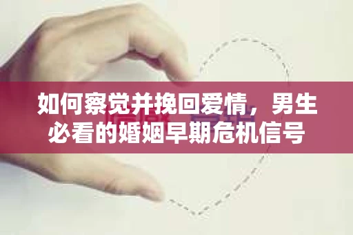 如何察觉并挽回爱情，男生必看的婚姻早期危机信号