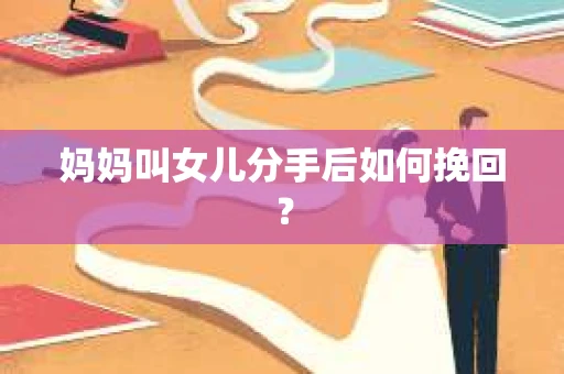 妈妈叫女儿分手后如何挽回？