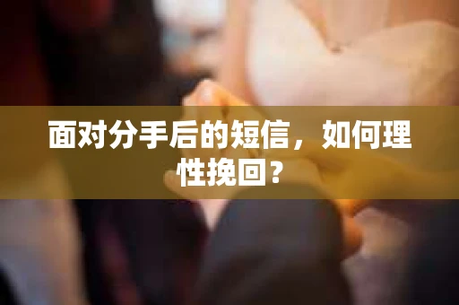 面对分手后的短信，如何理性挽回？