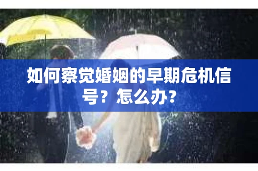 如何察觉婚姻的早期危机信号？怎么办？