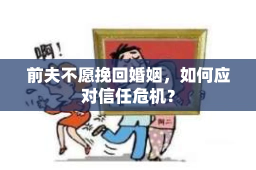 前夫不愿挽回婚姻，如何应对信任危机？
