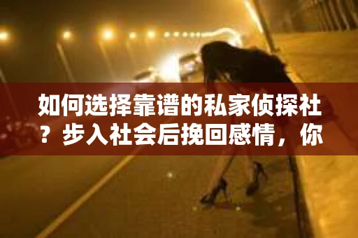 如何选择靠谱的私家侦探社？步入社会后挽回感情，你准备好了吗？