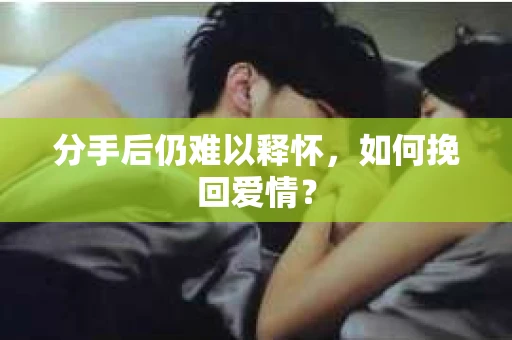 分手后仍难以释怀，如何挽回爱情？
